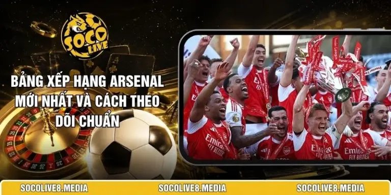 Bảng Xếp Hạng Arsenal Mới Nhất Và Cách Theo Dõi Chuẩn